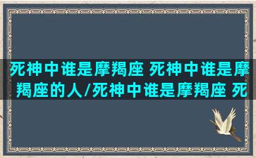 死神中谁是摩羯座 死神中谁是摩羯座的人/死神中谁是摩羯座 死神中谁是摩羯座的人-我的网站